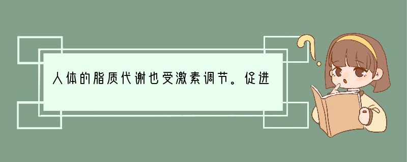 人体的脂质代谢也受激素调节。促进糖转变成甘油三酯，抑制甘油三酯转变成糖的激素是 [